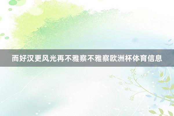 而好汉更风光再不雅察不雅察欧洲杯体育信息