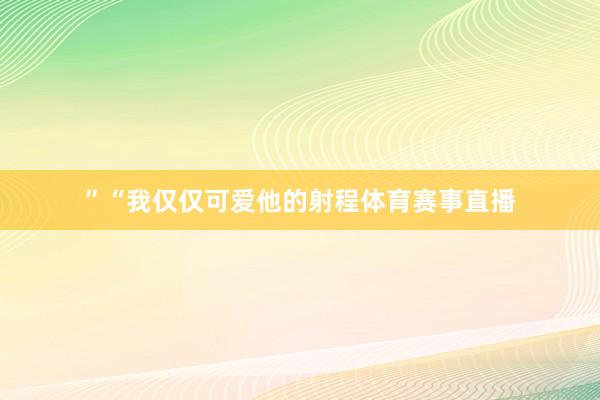 ”“我仅仅可爱他的射程体育赛事直播