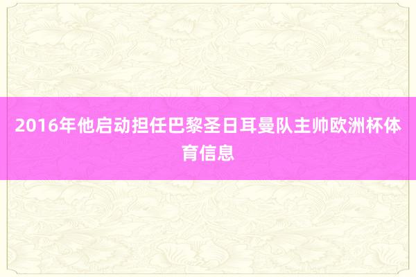 2016年他启动担任巴黎圣日耳曼队主帅欧洲杯体育信息