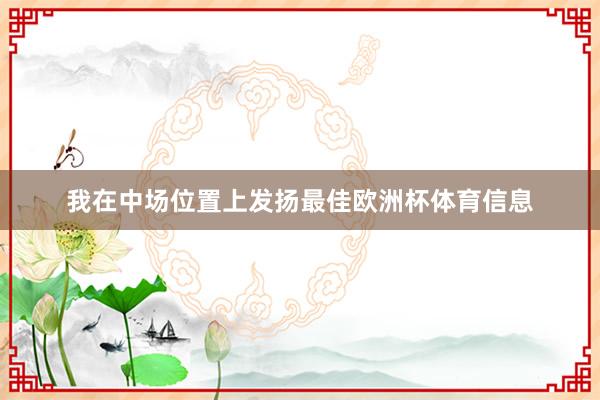 我在中场位置上发扬最佳欧洲杯体育信息