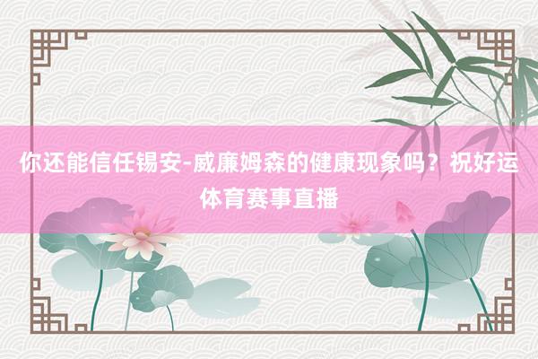 你还能信任锡安-威廉姆森的健康现象吗？祝好运体育赛事直播