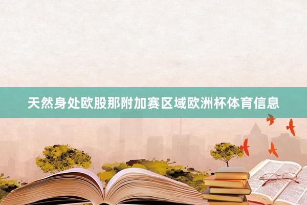 天然身处欧股那附加赛区域欧洲杯体育信息