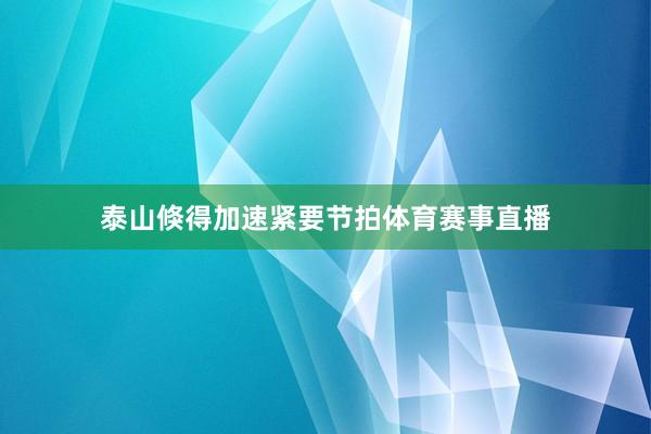 泰山倏得加速紧要节拍体育赛事直播