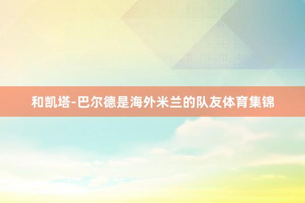 和凯塔-巴尔德是海外米兰的队友体育集锦