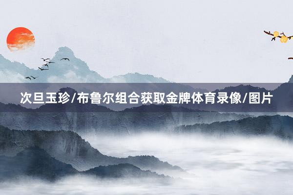 次旦玉珍/布鲁尔组合获取金牌体育录像/图片