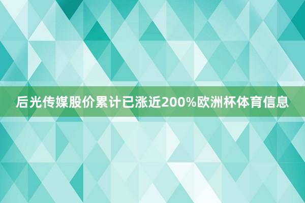 后光传媒股价累计已涨近200%欧洲杯体育信息
