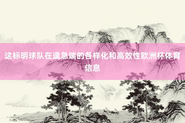 这标明球队在遑急端的各样化和高效性欧洲杯体育信息