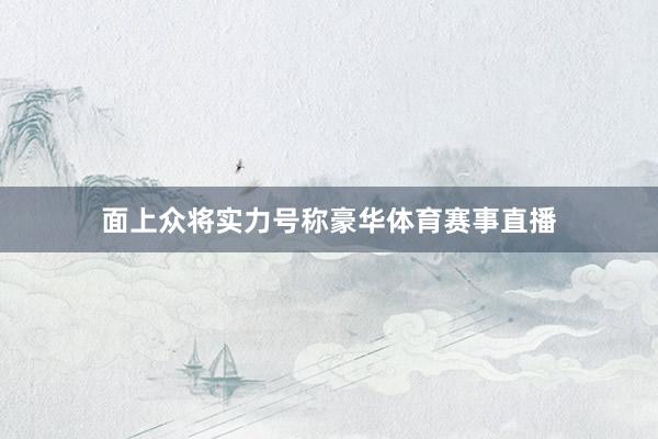 面上众将实力号称豪华体育赛事直播