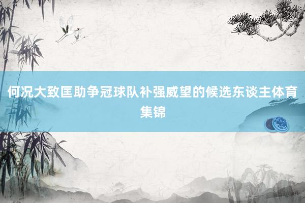 何况大致匡助争冠球队补强威望的候选东谈主体育集锦