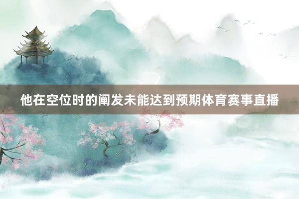 他在空位时的阐发未能达到预期体育赛事直播