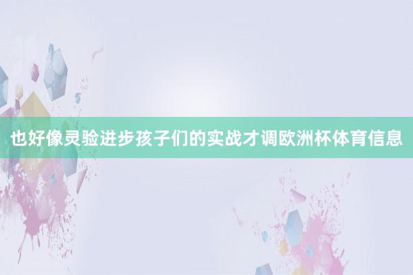 也好像灵验进步孩子们的实战才调欧洲杯体育信息