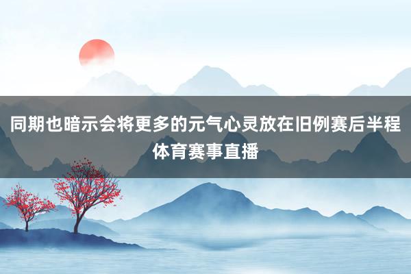 同期也暗示会将更多的元气心灵放在旧例赛后半程体育赛事直播