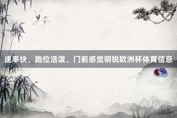速率快、跑位活泼、门前感觉明锐欧洲杯体育信息