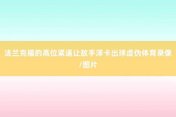 法兰克福的高位紧逼让敌手泽卡出球虚伪体育录像/图片