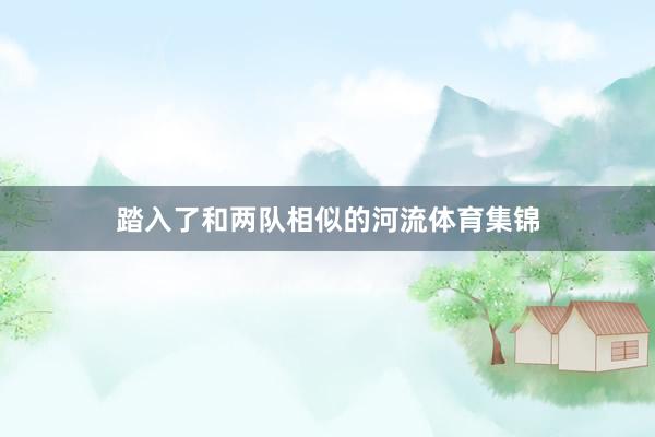 踏入了和两队相似的河流体育集锦