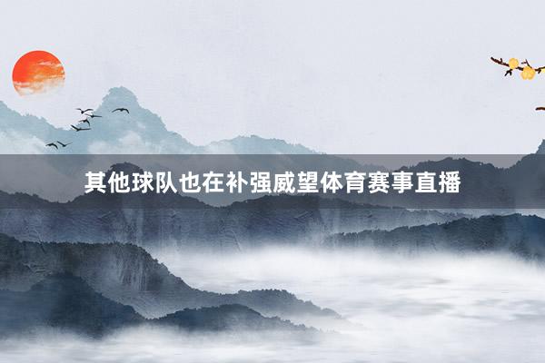 其他球队也在补强威望体育赛事直播
