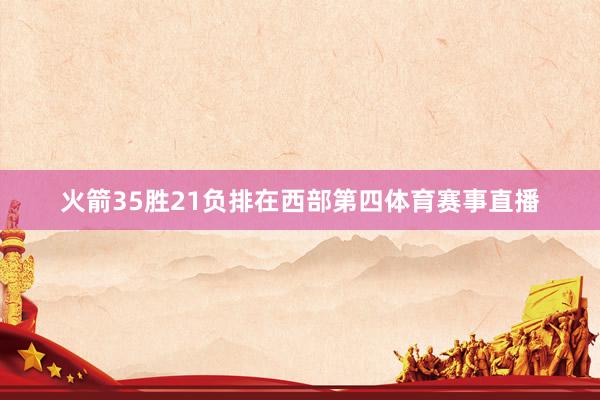火箭35胜21负排在西部第四体育赛事直播