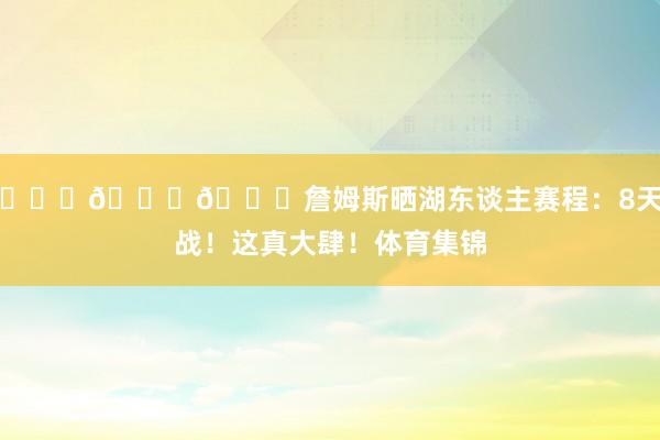 💀💀💀詹姆斯晒湖东谈主赛程：8天6战！这真大肆！体育集锦