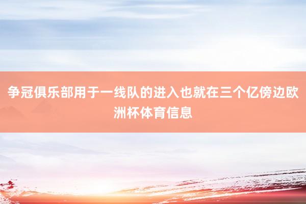 争冠俱乐部用于一线队的进入也就在三个亿傍边欧洲杯体育信息