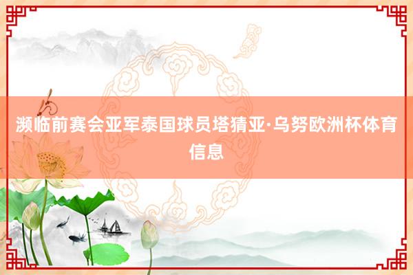 濒临前赛会亚军泰国球员塔猜亚·乌努欧洲杯体育信息