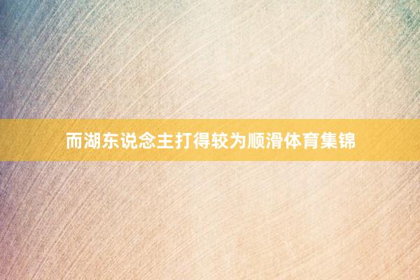 而湖东说念主打得较为顺滑体育集锦