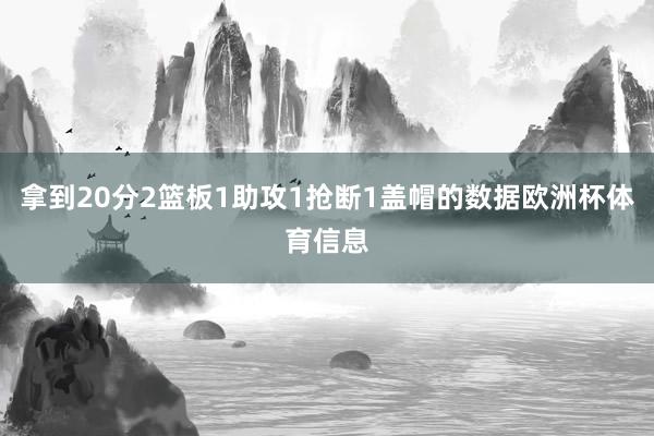 拿到20分2篮板1助攻1抢断1盖帽的数据欧洲杯体育信息