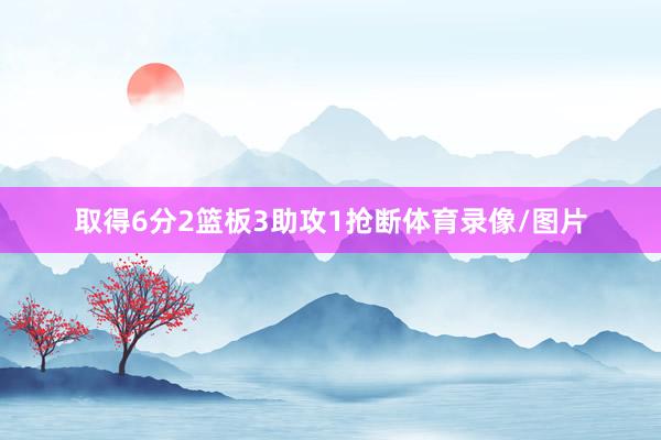 取得6分2篮板3助攻1抢断体育录像/图片