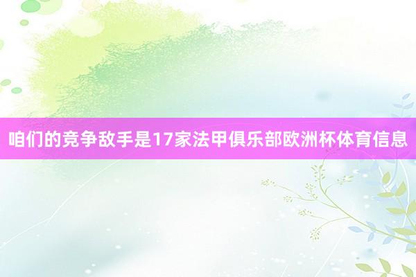 咱们的竞争敌手是17家法甲俱乐部欧洲杯体育信息