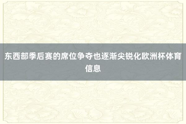 东西部季后赛的席位争夺也逐渐尖锐化欧洲杯体育信息