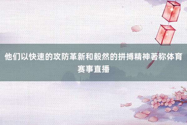 他们以快速的攻防革新和毅然的拼搏精神著称体育赛事直播