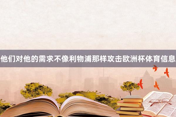 他们对他的需求不像利物浦那样攻击欧洲杯体育信息