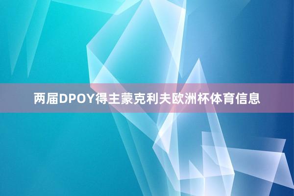 两届DPOY得主蒙克利夫欧洲杯体育信息