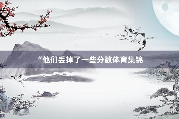 “他们丢掉了一些分数体育集锦