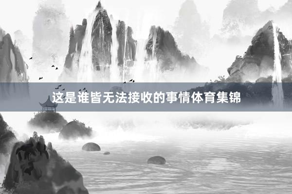 这是谁皆无法接收的事情体育集锦