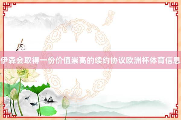 伊森会取得一份价值崇高的续约协议欧洲杯体育信息