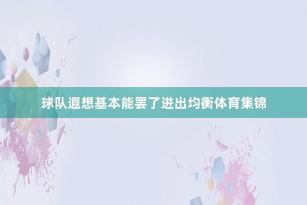 球队遐想基本能罢了进出均衡体育集锦