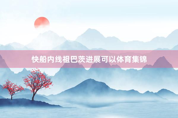 快船内线祖巴茨进展可以体育集锦